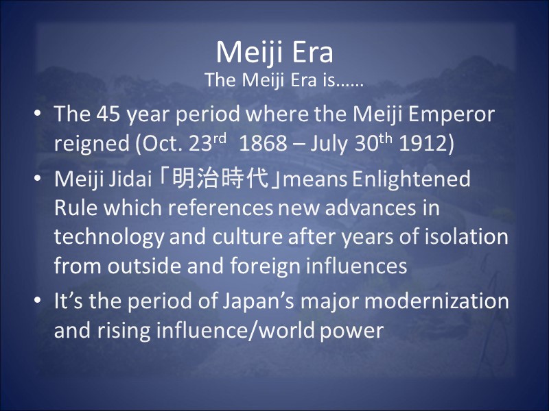 Meiji Era The 45 year period where the Meiji Emperor reigned (Oct. 23rd 